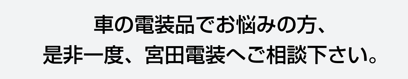 車の電装品でお悩みの方、是非一度、宮田電装へご相談下さい。